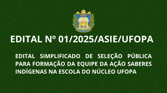 EDITAL SIMPLIFICADO DE SELEÇÃO PÚBLICA PARA FORMAÇÃO DA EQUIPE DA AÇÃO SABERES INDÍGENAS NA ESCOLA DO  NÚCLEO UFOPA
